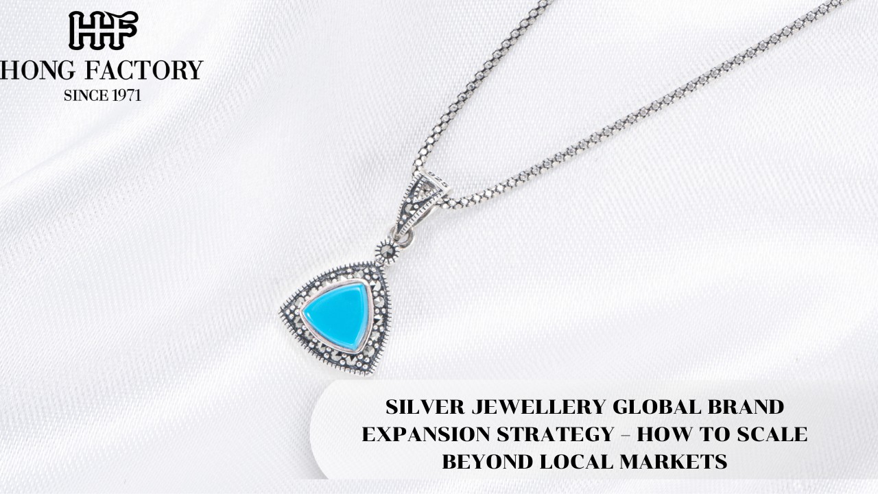 SILVER JEWELLERY GLOBAL BRAND EXPANSION STRATEGY – HOW TO SCALE BEYOND LOCAL MARKETS