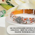 SILVER JEWELLERY CONTENT MARKETING STRATEGY – HOW TO ATTRACT ORGANIC TRAFFIC WITH BLOG CONTENT